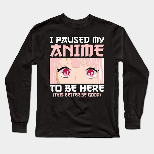 I Paused My Anime To Be Here Otaku Anime Merch Gifts Long Sleeve T-Shirt by uglygiftideas